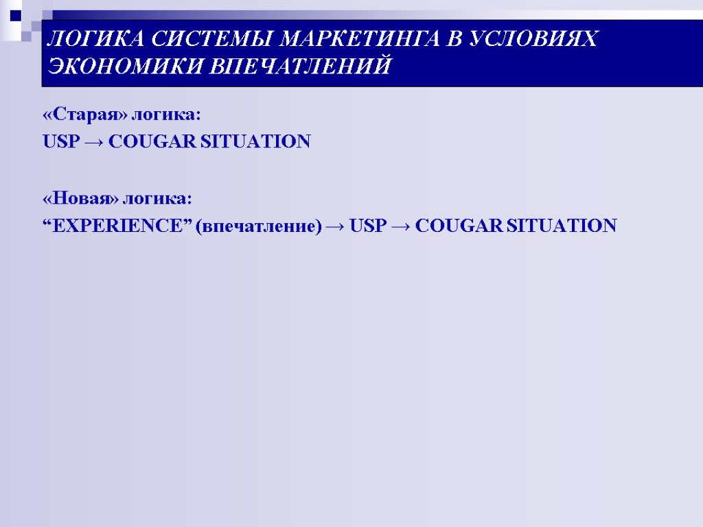 ЛОГИКА СИСТЕМЫ МАРКЕТИНГА В УСЛОВИЯХ ЭКОНОМИКИ ВПЕЧАТЛЕНИЙ «Старая» логика: USP → COUGAR SITUATION «Новая»